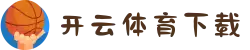 开云·体育下载指南2025：安全检测+快速安装教程